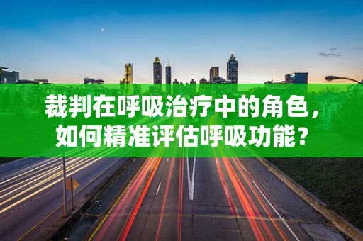 裁判在呼吸治疗中的角色，如何精准评估呼吸功能？
