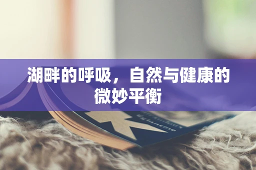 湖畔的呼吸，自然与健康的微妙平衡