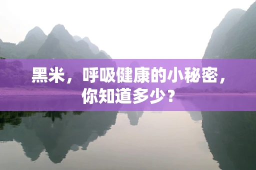 黑米，呼吸健康的小秘密，你知道多少？