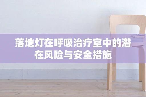 落地灯在呼吸治疗室中的潜在风险与安全措施