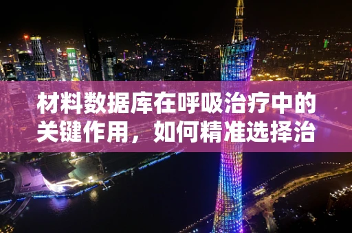材料数据库在呼吸治疗中的关键作用，如何精准选择治疗材料？