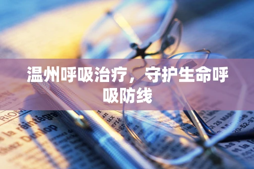 温州呼吸治疗，守护生命呼吸防线