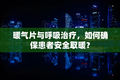 暖气片与呼吸治疗，如何确保患者安全取暖？