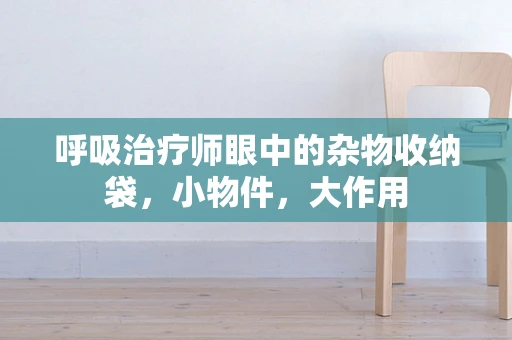 呼吸治疗师眼中的杂物收纳袋，小物件，大作用