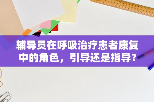 辅导员在呼吸治疗患者康复中的角色，引导还是指导？