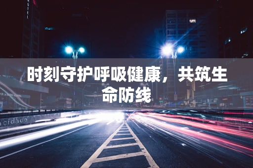 时刻守护呼吸健康，共筑生命防线