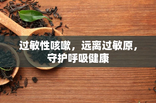 过敏性咳嗽，远离过敏原，守护呼吸健康