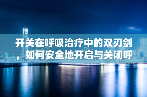 开关在呼吸治疗中的双刃剑，如何安全地开启与关闭呼吸支持？