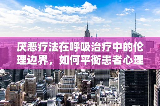 厌恶疗法在呼吸治疗中的伦理边界，如何平衡患者心理与治疗效果？
