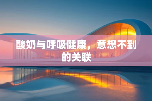 酸奶与呼吸健康，意想不到的关联