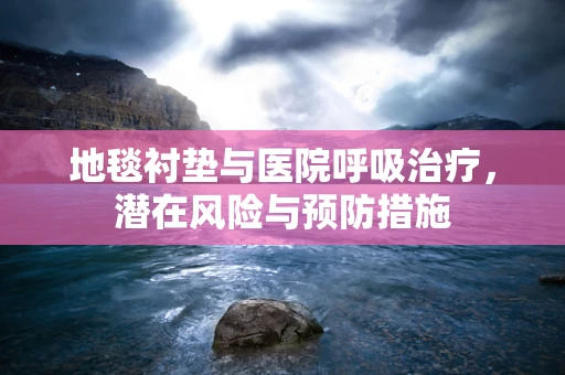地毯衬垫与医院呼吸治疗，潜在风险与预防措施