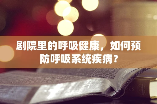 剧院里的呼吸健康，如何预防呼吸系统疾病？