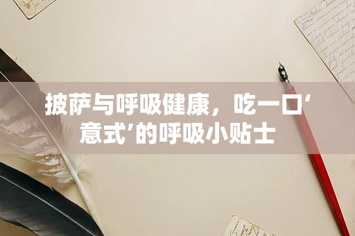 披萨与呼吸健康，吃一口‘意式’的呼吸小贴士