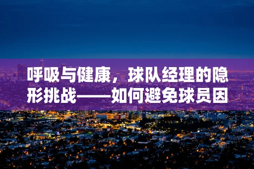 呼吸与健康，球队经理的隐形挑战——如何避免球员因高强度训练引发的呼吸问题？