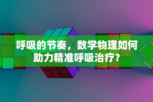 呼吸的节奏，数学物理如何助力精准呼吸治疗？