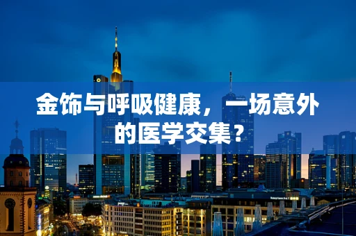 金饰与呼吸健康，一场意外的医学交集？