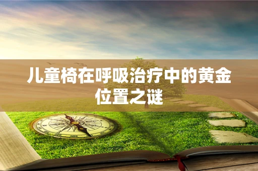 儿童椅在呼吸治疗中的黄金位置之谜