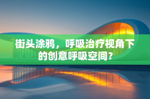 街头涂鸦，呼吸治疗视角下的创意呼吸空间？
