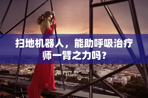 扫地机器人，能助呼吸治疗师一臂之力吗？