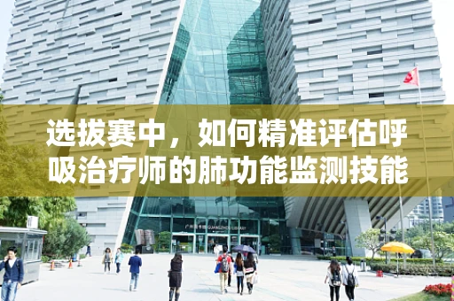 选拔赛中，如何精准评估呼吸治疗师的肺功能监测技能？