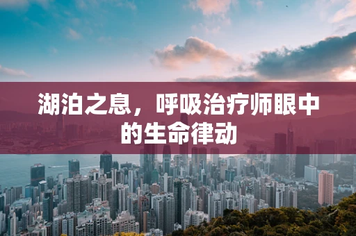 湖泊之息，呼吸治疗师眼中的生命律动
