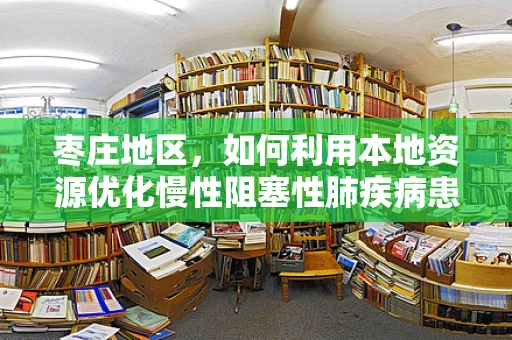 枣庄地区，如何利用本地资源优化慢性阻塞性肺疾病患者的呼吸康复？