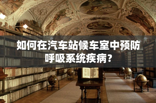 如何在汽车站候车室中预防呼吸系统疾病？
