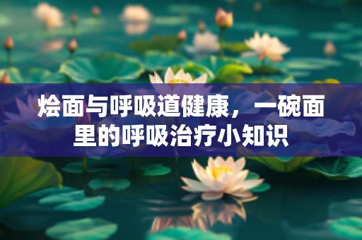 烩面与呼吸道健康，一碗面里的呼吸治疗小知识