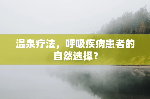 温泉疗法，呼吸疾病患者的自然选择？