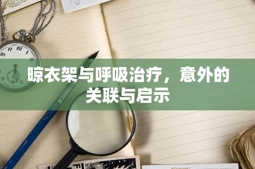 晾衣架与呼吸治疗，意外的关联与启示