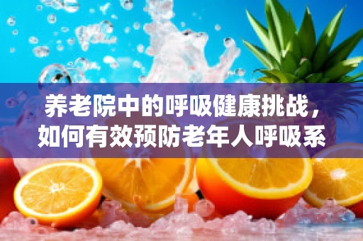 养老院中的呼吸健康挑战，如何有效预防老年人呼吸系统问题？