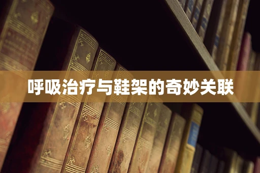呼吸治疗与鞋架的奇妙关联