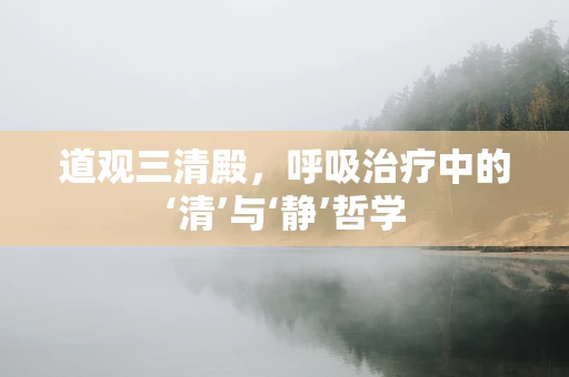 道观三清殿，呼吸治疗中的‘清’与‘静’哲学