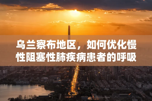 乌兰察布地区，如何优化慢性阻塞性肺疾病患者的呼吸治疗？