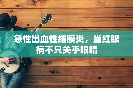 急性出血性结膜炎，当红眼病不只关乎眼睛