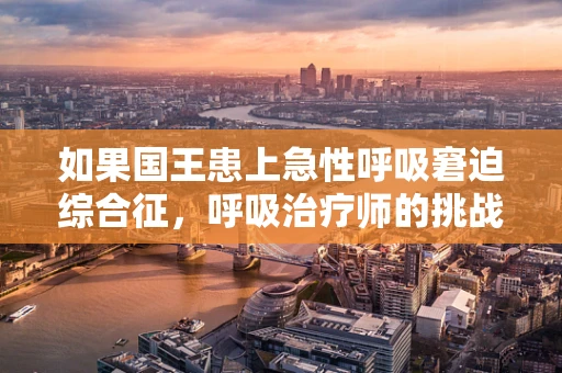 如果国王患上急性呼吸窘迫综合征，呼吸治疗师的挑战与策略