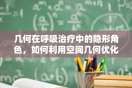 几何在呼吸治疗中的隐形角色，如何利用空间几何优化氧气疗法？