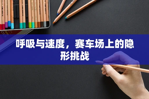 呼吸与速度，赛车场上的隐形挑战