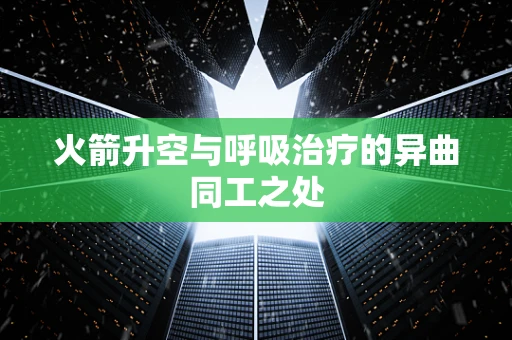 火箭升空与呼吸治疗的异曲同工之处