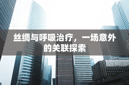 丝绸与呼吸治疗，一场意外的关联探索