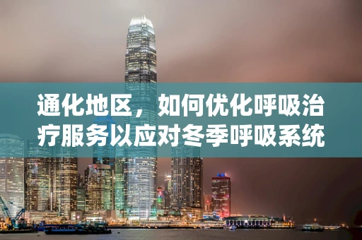 通化地区，如何优化呼吸治疗服务以应对冬季呼吸系统疾病高发？