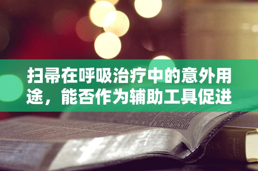 扫帚在呼吸治疗中的意外用途，能否作为辅助工具促进患者排痰？