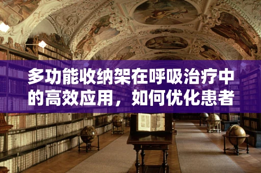 多功能收纳架在呼吸治疗中的高效应用，如何优化患者治疗流程？