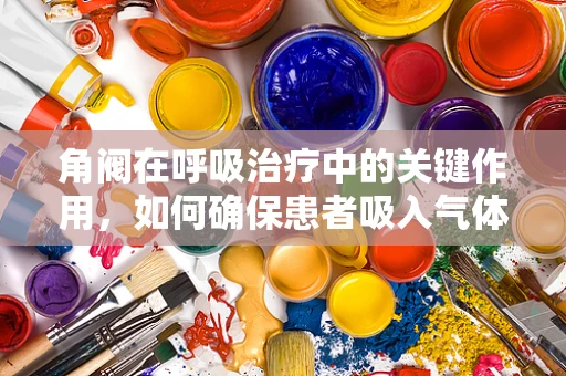 角阀在呼吸治疗中的关键作用，如何确保患者吸入气体的准确控制？