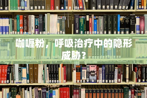 咖喱粉，呼吸治疗中的隐形威胁？
