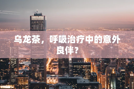 乌龙茶，呼吸治疗中的意外良伴？