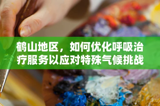 鹤山地区，如何优化呼吸治疗服务以应对特殊气候挑战？
