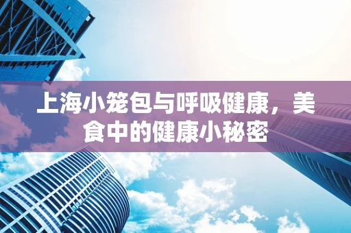 上海小笼包与呼吸健康，美食中的健康小秘密