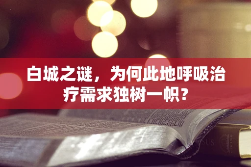白城之谜，为何此地呼吸治疗需求独树一帜？