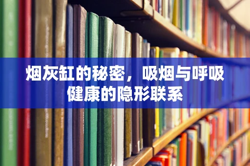 烟灰缸的秘密，吸烟与呼吸健康的隐形联系